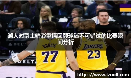 湖人对爵士精彩重播回顾球迷不可错过的比赛瞬间分析