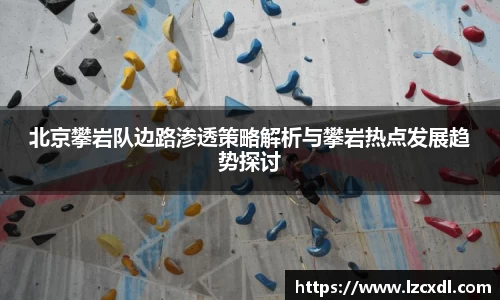 北京攀岩队边路渗透策略解析与攀岩热点发展趋势探讨