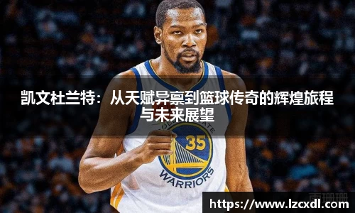 凯文杜兰特：从天赋异禀到篮球传奇的辉煌旅程与未来展望