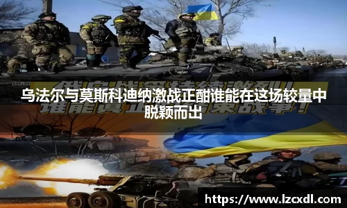 乌法尔与莫斯科迪纳激战正酣谁能在这场较量中脱颖而出